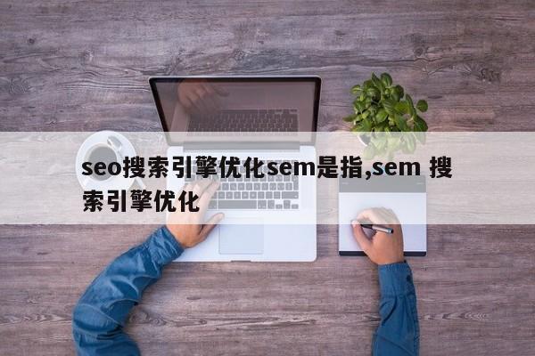 seo搜索引擎优化sem是指,sem 搜索引擎优化