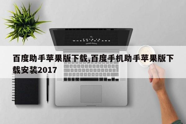 百度助手苹果版下载,百度手机助手苹果版下载安装2017