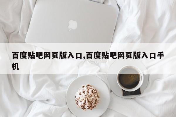 百度贴吧网页版入口,百度贴吧网页版入口手机