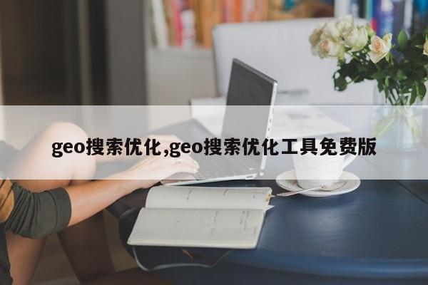 geo搜索优化,geo搜索优化工具免费版