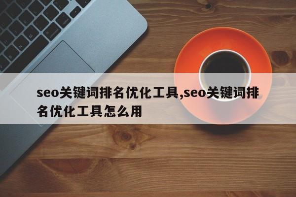 seo关键词排名优化工具,seo关键词排名优化工具怎么用