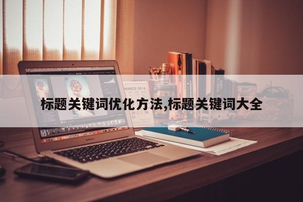 标题关键词优化方法,标题关键词大全