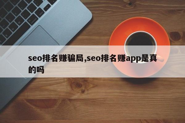 seo排名赚骗局,seo排名赚app是真的吗