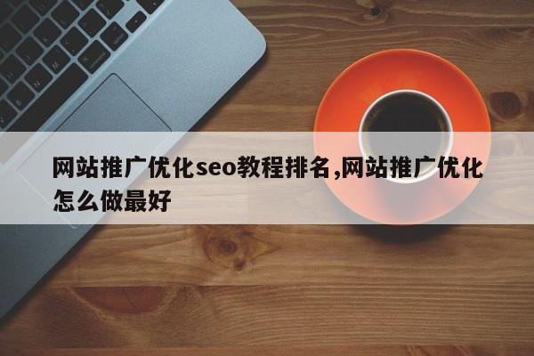 网站推广优化seo教程排名,网站推广优化怎么做最好