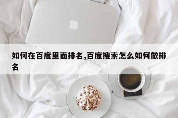 如何在百度里面排名,百度搜索怎么如何做排名