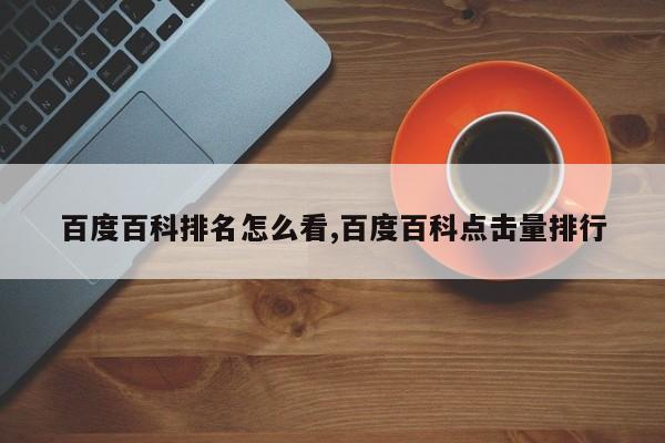 百度百科排名怎么看,百度百科点击量排行