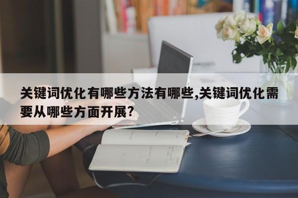 关键词优化有哪些方法有哪些,关键词优化需要从哪些方面开展?