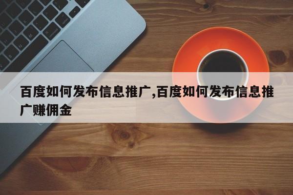 百度如何发布信息推广,百度如何发布信息推广赚佣金
