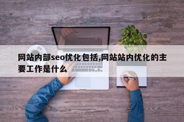 网站内部seo优化包括,网站站内优化的主要工作是什么