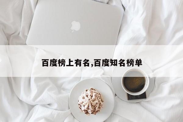 百度榜上有名,百度知名榜单