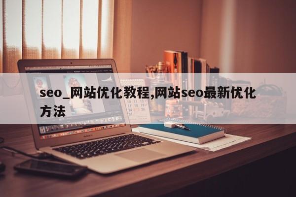 seo_网站优化教程,网站seo最新优化方法