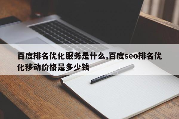 百度排名优化服务是什么,百度seo排名优化移动价格是多少钱