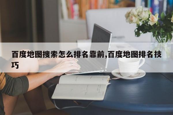百度地图搜索怎么排名靠前,百度地图排名技巧