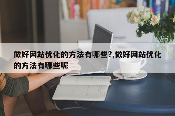 做好网站优化的方法有哪些?,做好网站优化的方法有哪些呢