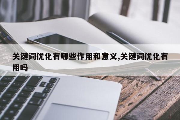 关键词优化有哪些作用和意义,关键词优化有用吗
