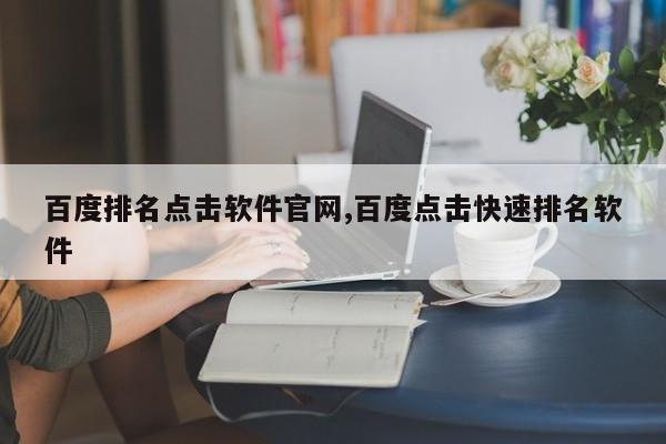 百度排名点击软件官网,百度点击快速排名软件