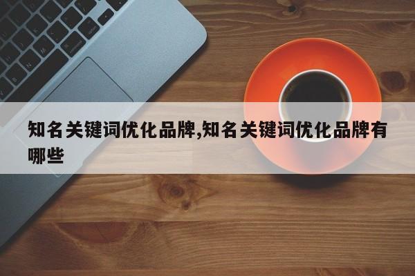 知名关键词优化品牌,知名关键词优化品牌有哪些