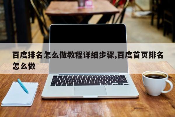 百度排名怎么做教程详细步骤,百度首页排名怎么做