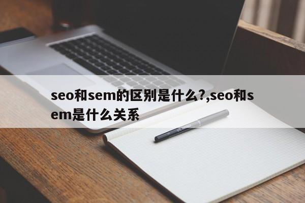 seo和sem的区别是什么?,seo和sem是什么关系