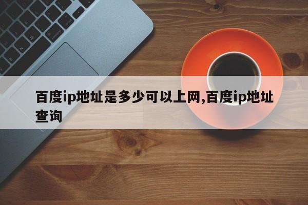 百度ip地址是多少可以上网,百度ip地址查询