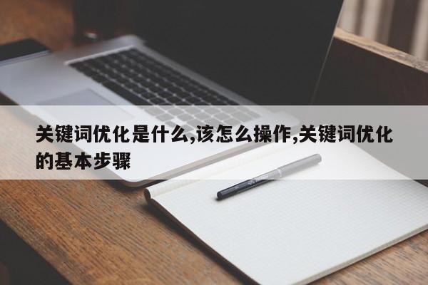 关键词优化是什么,该怎么操作,关键词优化的基本步骤