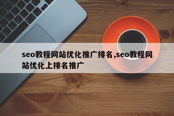 seo教程网站优化推广排名,seo教程网站优化上排名推广