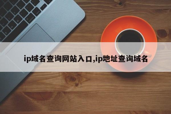ip域名查询网站入口,ip地址查询域名