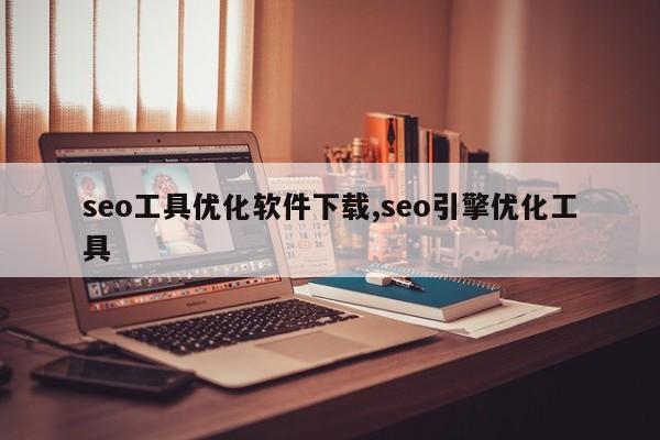 seo工具优化软件下载,seo引擎优化工具