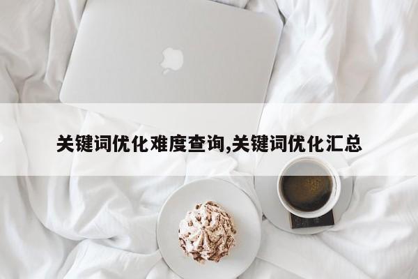 关键词优化难度查询,关键词优化汇总