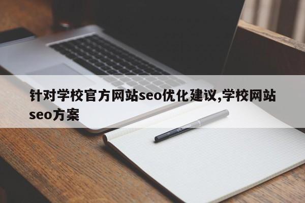 针对学校官方网站seo优化建议,学校网站seo方案