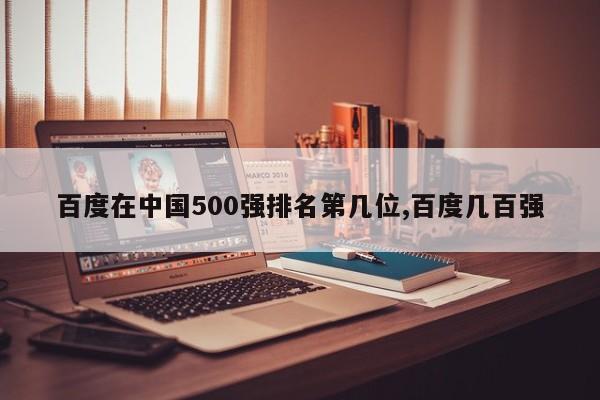 百度在中国500强排名第几位,百度几百强