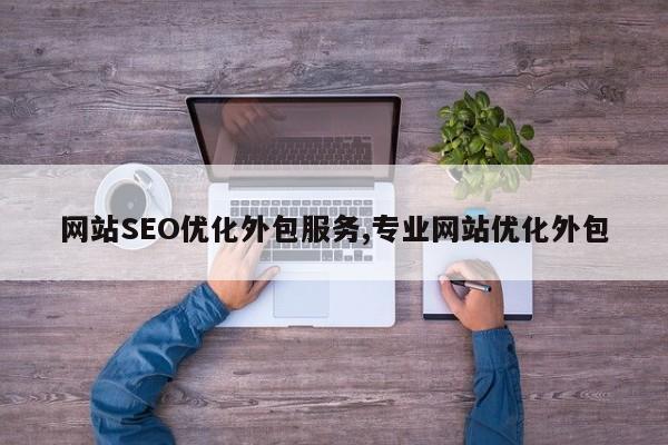 网站SEO优化外包服务,专业网站优化外包