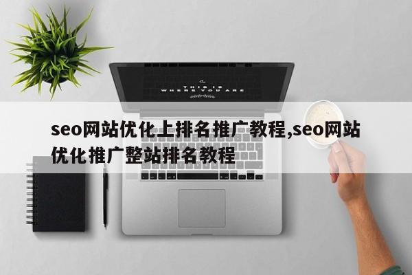 seo网站优化上排名推广教程,seo网站优化推广整站排名教程