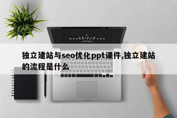 独立建站与seo优化ppt课件,独立建站的流程是什么