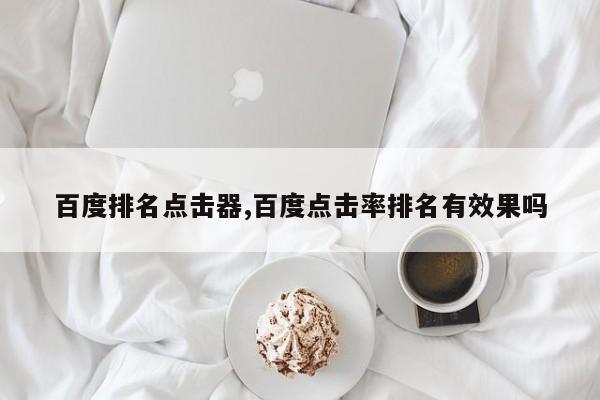 百度排名点击器,百度点击率排名有效果吗