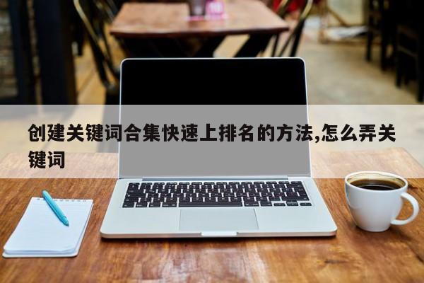 创建关键词合集快速上排名的方法,怎么弄关键词