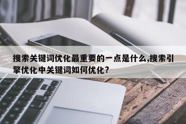 搜索关键词优化最重要的一点是什么,搜索引擎优化中关键词如何优化?