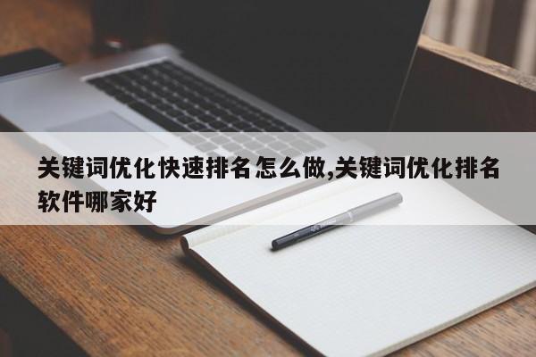 关键词优化快速排名怎么做,关键词优化排名软件哪家好