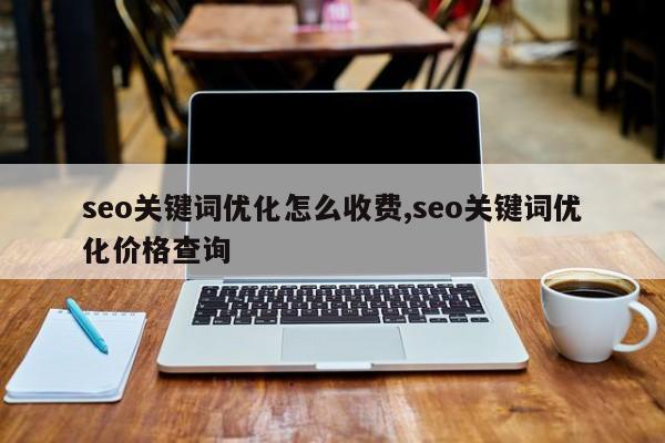 seo关键词优化怎么收费,seo关键词优化价格查询