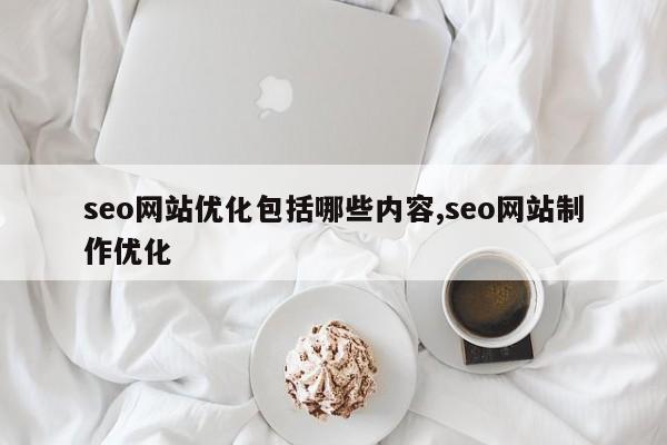 seo网站优化包括哪些内容,seo网站制作优化
