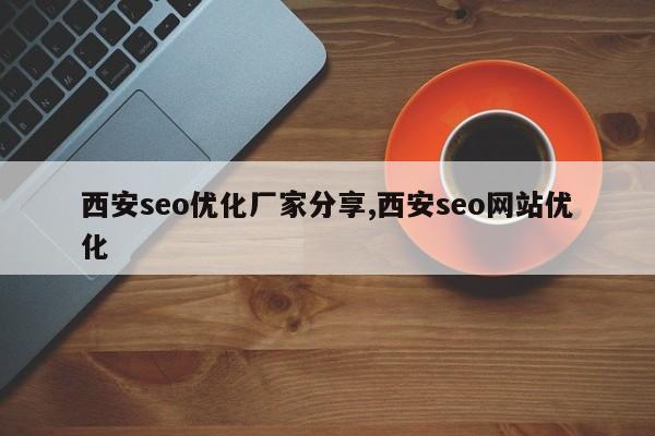 西安seo优化厂家分享,西安seo网站优化