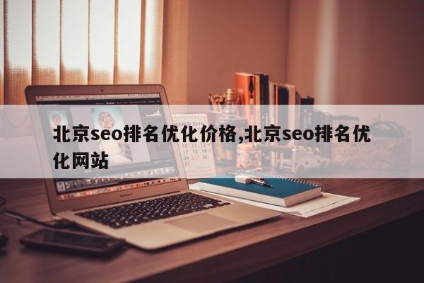 北京seo排名优化价格,北京seo排名优化网站