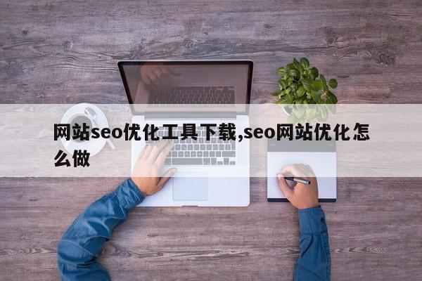 网站seo优化工具下载,seo网站优化怎么做