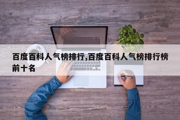 百度百科人气榜排行,百度百科人气榜排行榜前十名