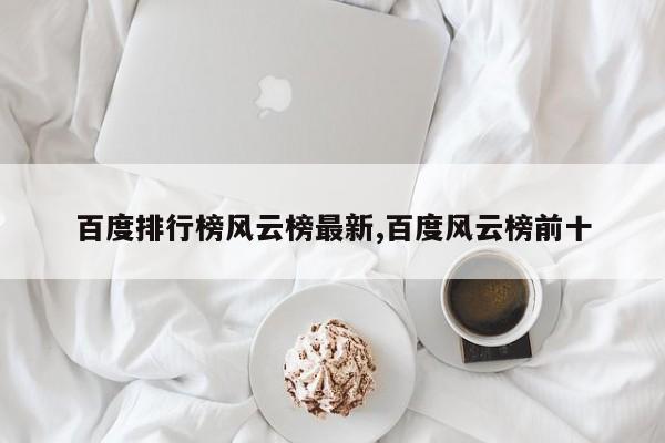 百度排行榜风云榜最新,百度风云榜前十
