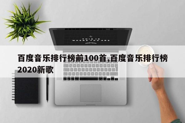 百度音乐排行榜前100首,百度音乐排行榜2020新歌