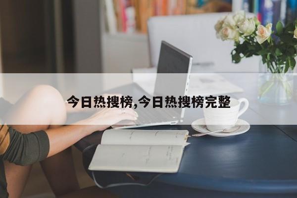 今日热搜榜,今日热搜榜完整