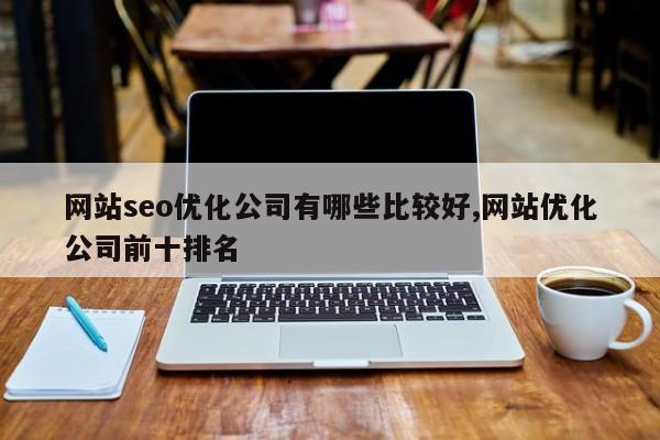 网站seo优化公司有哪些比较好,网站优化公司前十排名