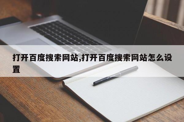 打开百度搜索网站,打开百度搜索网站怎么设置