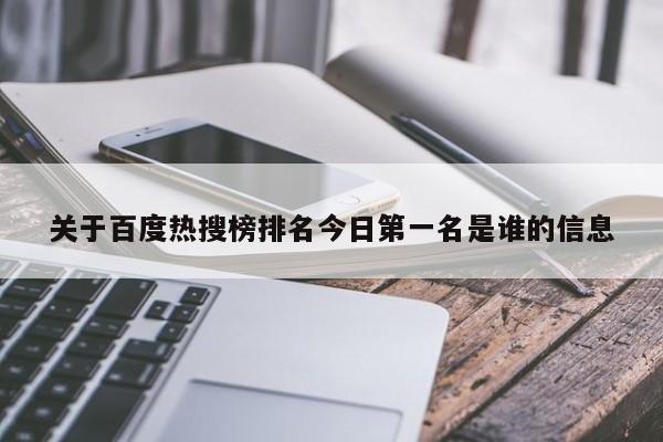 关于百度热搜榜排名今日第一名是谁的信息